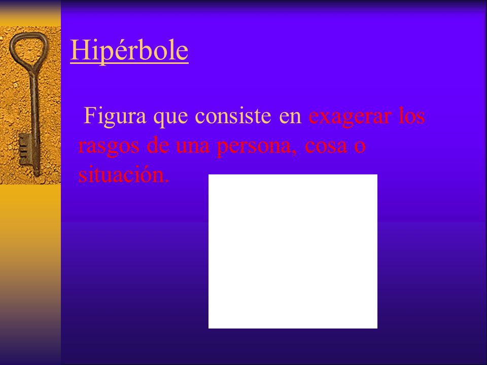 Hipérbole Figura que consiste en exagerar los rasgos de una persona, cosa o situación.