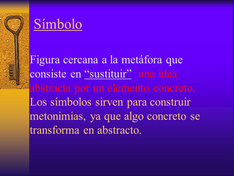 Símbolo Figura cercana a la metáfora que consiste en sustituir una idea abstracta por un elemento concreto.
