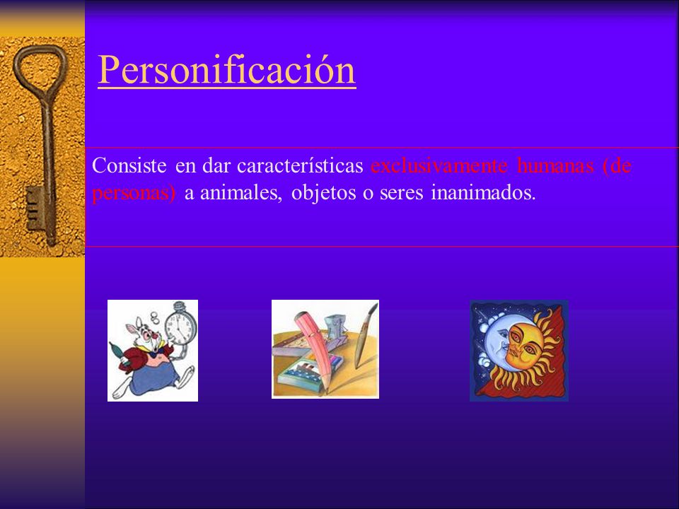 Personificación Consiste en dar características exclusivamente humanas (de personas) a animales, objetos o seres inanimados.