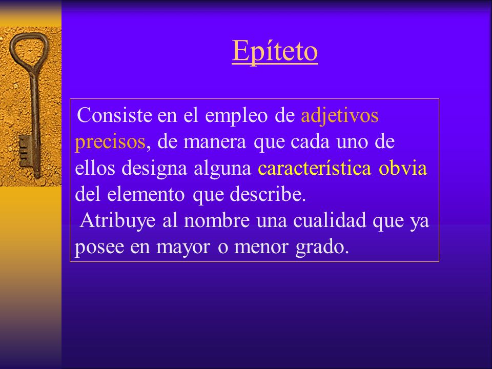 Epíteto Consiste en el empleo de adjetivos precisos, de manera que cada uno de ellos designa alguna característica obvia del elemento que describe.