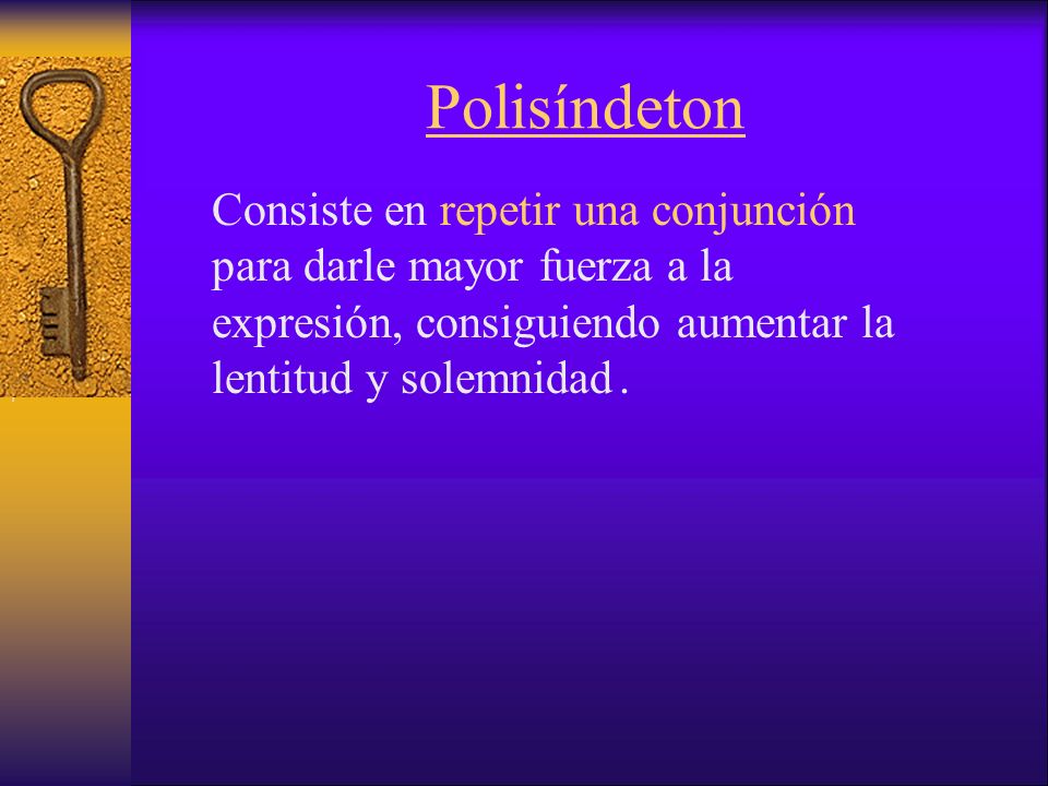 Polisíndeton Consiste en repetir una conjunción para darle mayor fuerza a la expresión, consiguiendo aumentar la lentitud y solemnidad .