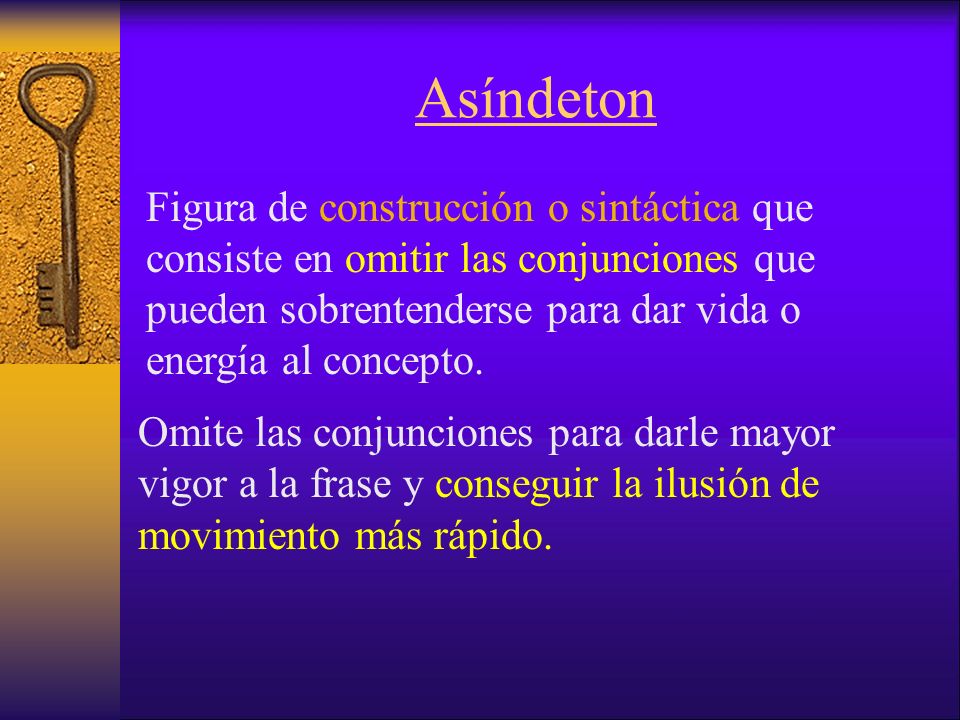 Asíndeton Figura de construcción o sintáctica que consiste en omitir las conjunciones que pueden sobrentenderse para dar vida o energía al concepto.