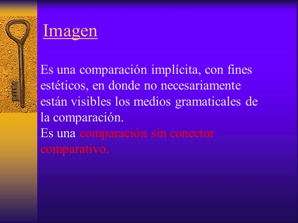 Imagen Es una comparación implícita, con fines estéticos, en donde no necesariamente están visibles los medios gramaticales de la comparación.