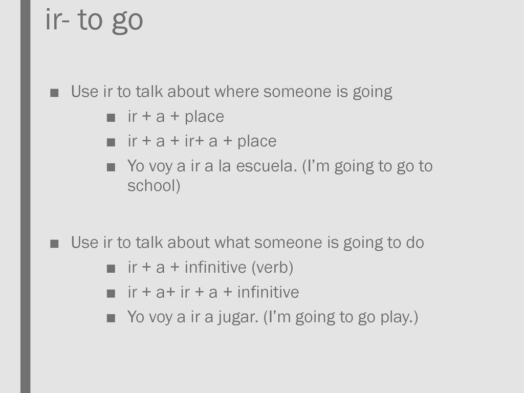 ir- to go Use ir to talk about where someone is going ir + a + place
