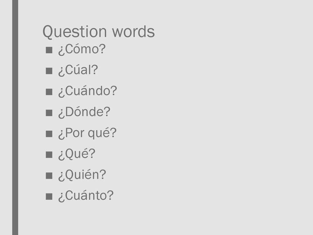 Question words ¿Cómo ¿Cúal ¿Cuándo ¿Dónde ¿Por qué ¿Qué ¿Quién