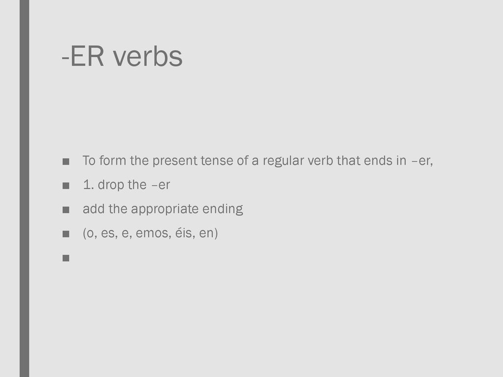 -ER verbs To form the present tense of a regular verb that ends in –er, 1. drop the –er. add the appropriate ending.