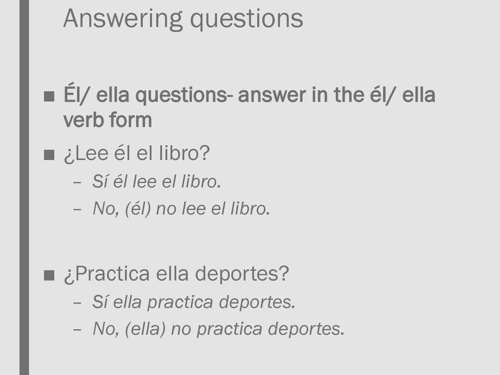 Answering questions Él/ ella questions- answer in the él/ ella verb form. ¿Lee él el libro Sí él lee el libro.