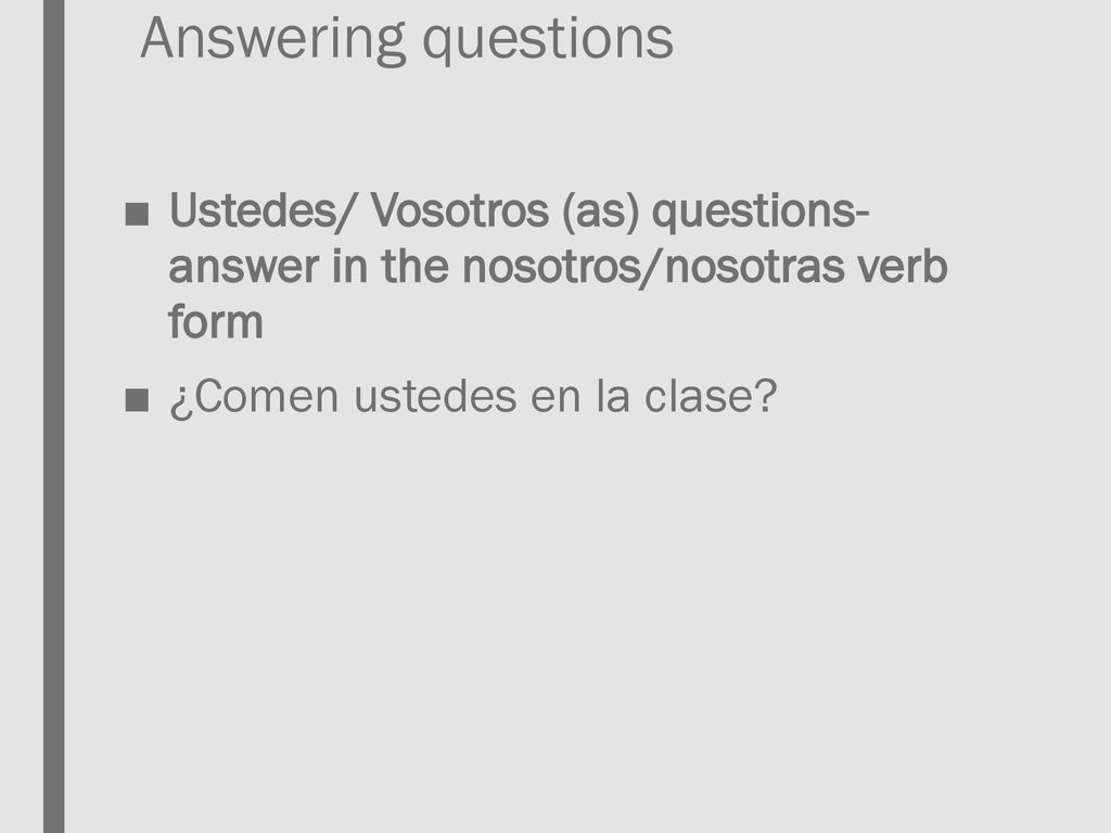Answering questions Ustedes/ Vosotros (as) questions- answer in the nosotros/nosotras verb form.