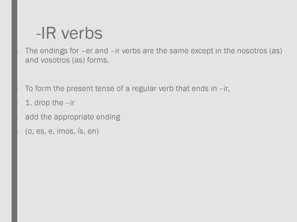 -IR verbs The endings for –er and –ir verbs are the same except in the nosotros (as) and vosotros (as) forms.