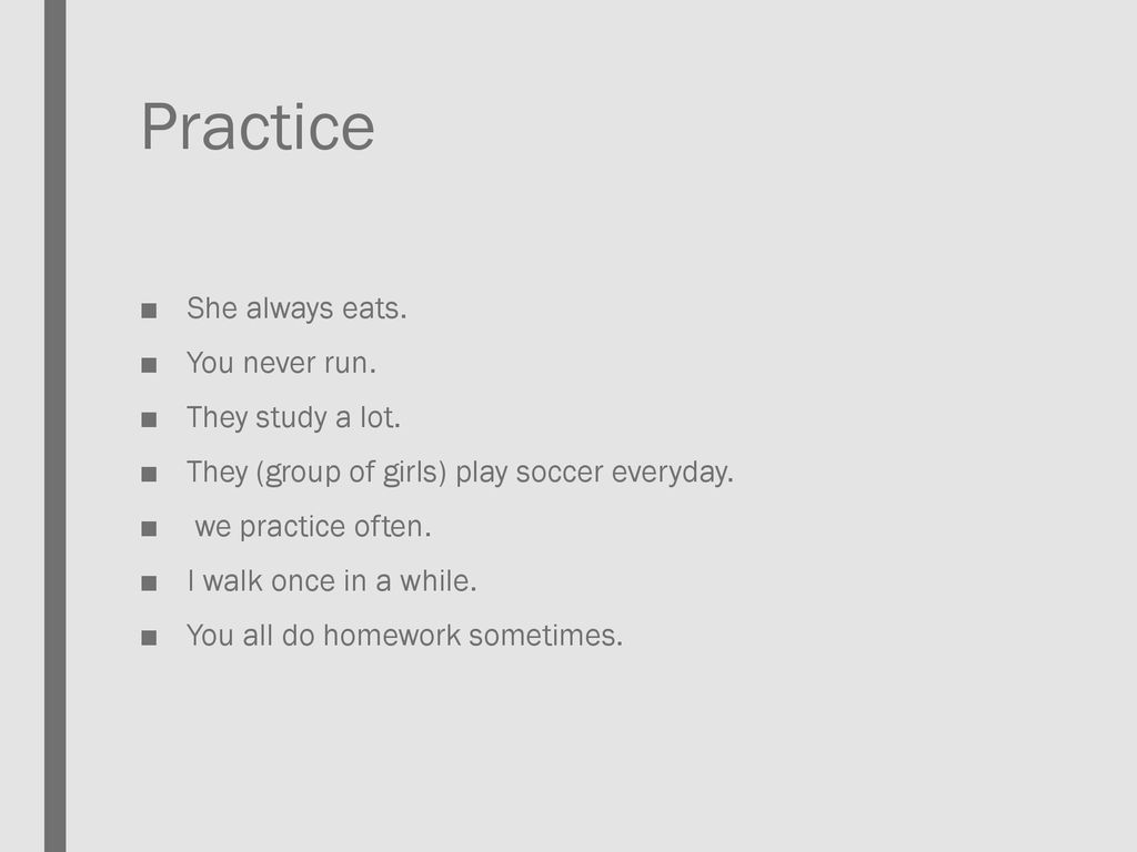 Practice She always eats. You never run. They study a lot.
