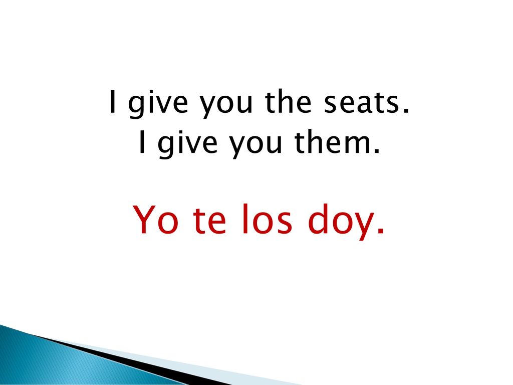 I give you the seats. I give you them. Yo te los doy.