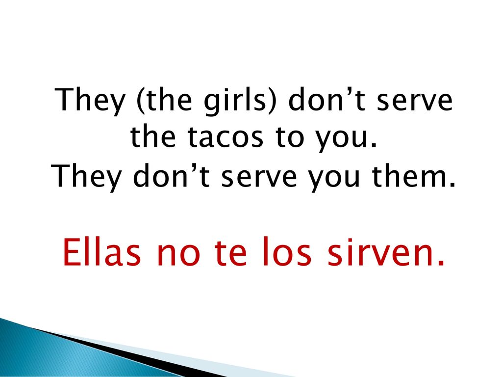 Ellas no te los sirven. They (the girls) don’t serve the tacos to you.