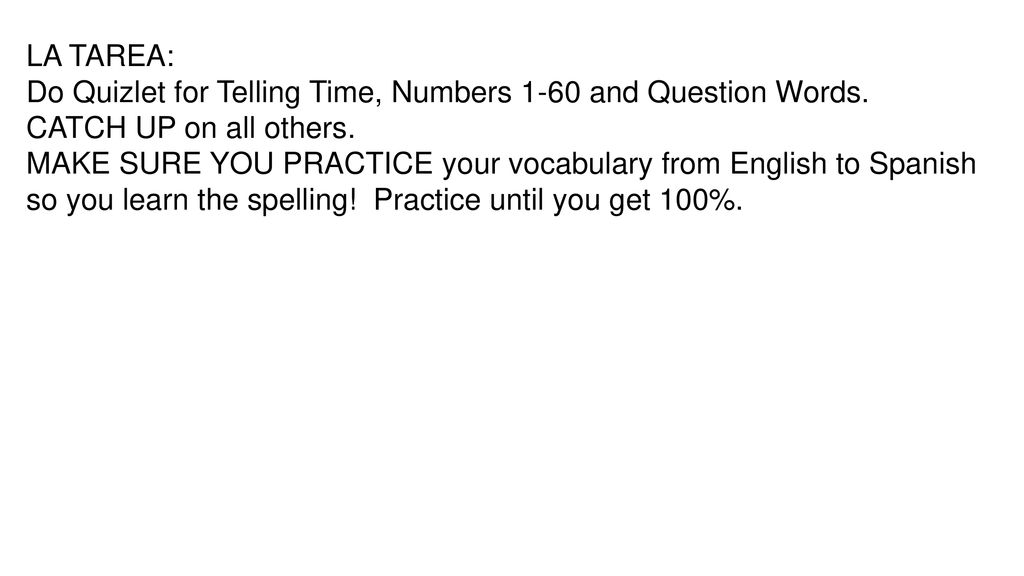 LA TAREA: Do Quizlet for Telling Time, Numbers 1-60 and Question Words. CATCH UP on all others.