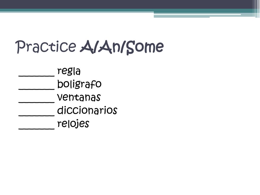 Practice A/An/Some _______ regla _______ boligrafo _______ ventanas _______ diccionarios _______ relojes