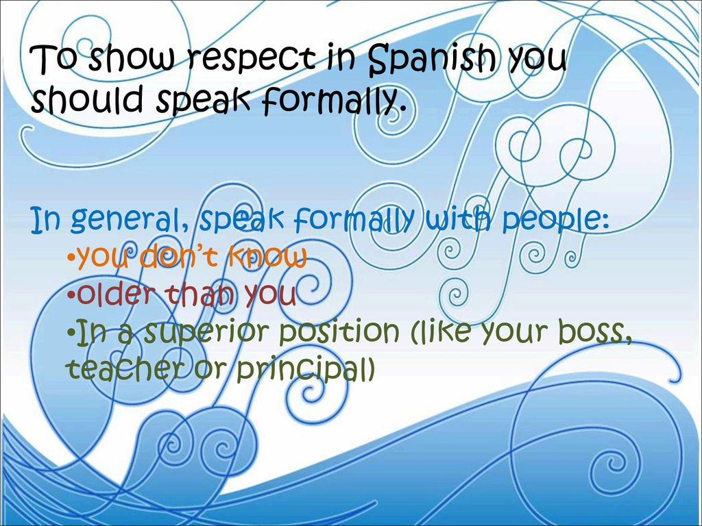 To show respect in Spanish you should speak formally.