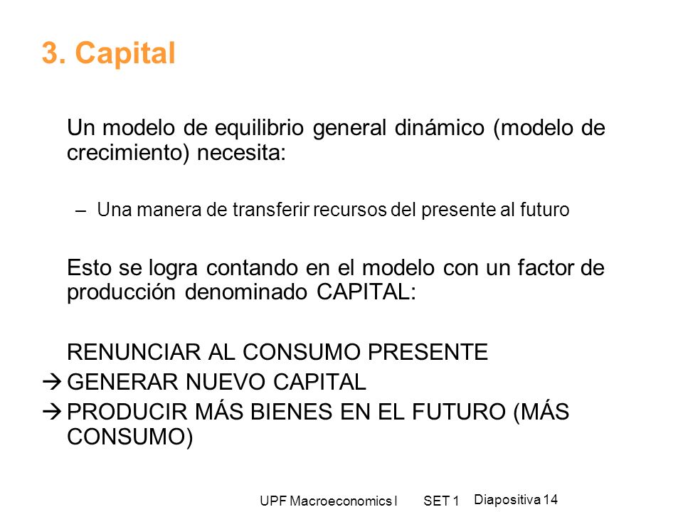 3. Capital Un modelo de equilibrio general dinámico (modelo de crecimiento) necesita: Una manera de transferir recursos del presente al futuro.