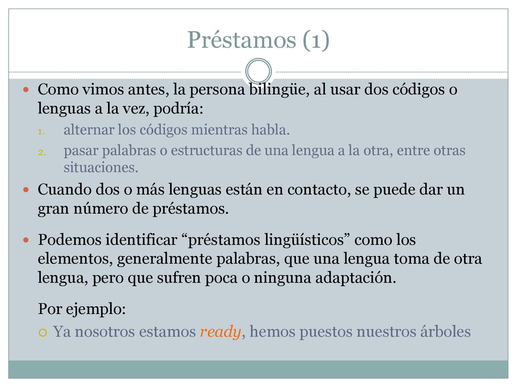 Préstamos (1) Como vimos antes, la persona bilingüe, al usar dos códigos o lenguas a la vez, podría: