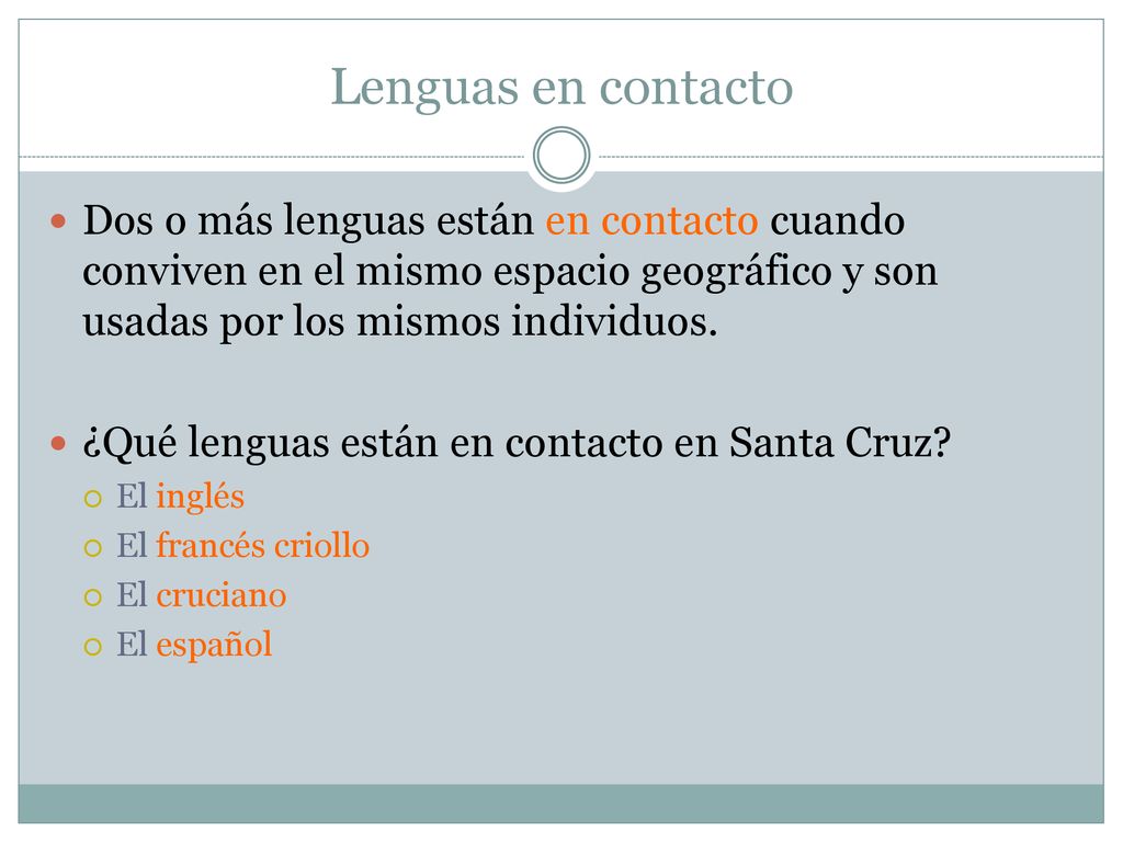 Lenguas en contacto Dos o más lenguas están en contacto cuando conviven en el mismo espacio geográfico y son usadas por los mismos individuos.