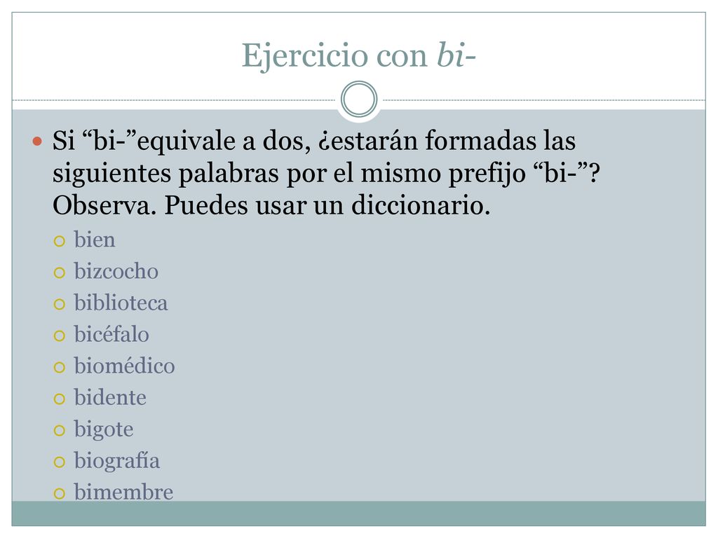 Ejercicio con bi- Si bi- equivale a dos, ¿estarán formadas las siguientes palabras por el mismo prefijo bi- Observa. Puedes usar un diccionario.