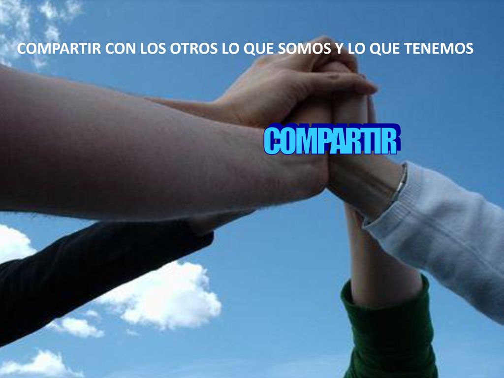 COMPARTIR CON LOS OTROS LO QUE SOMOS Y LO QUE TENEMOS