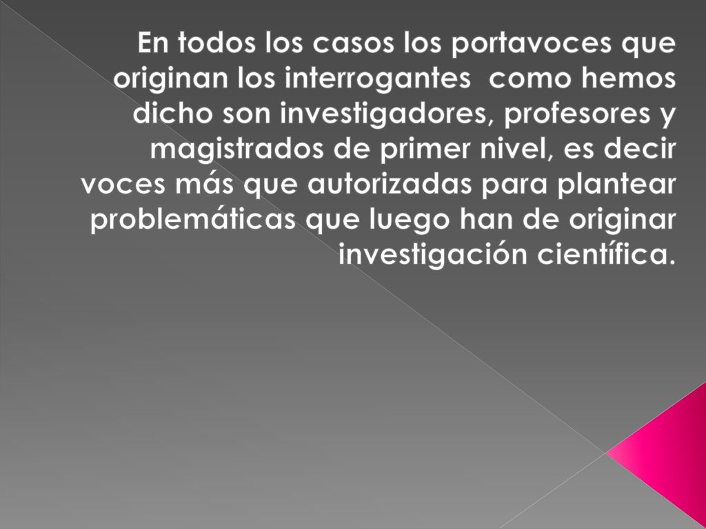 En todos los casos los portavoces que originan los interrogantes como hemos dicho son investigadores, profesores y magistrados de primer nivel, es decir voces más que autorizadas para plantear problemáticas que luego han de originar investigación científica.