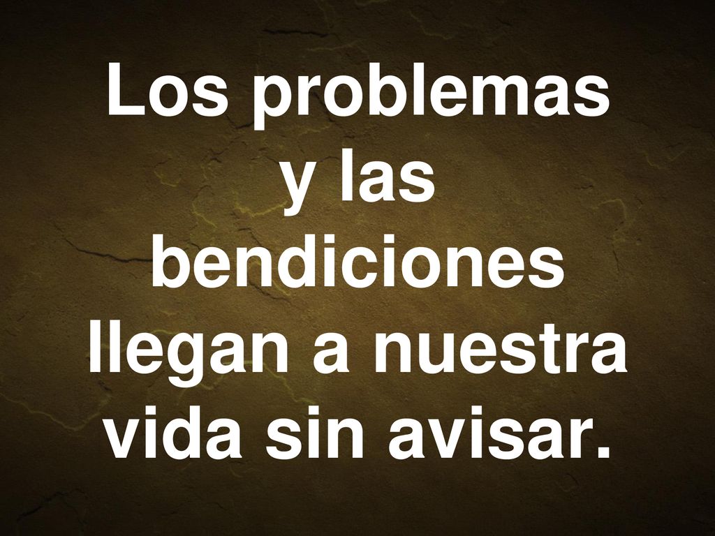 Los problemas y las bendiciones llegan a nuestra vida sin avisar.
