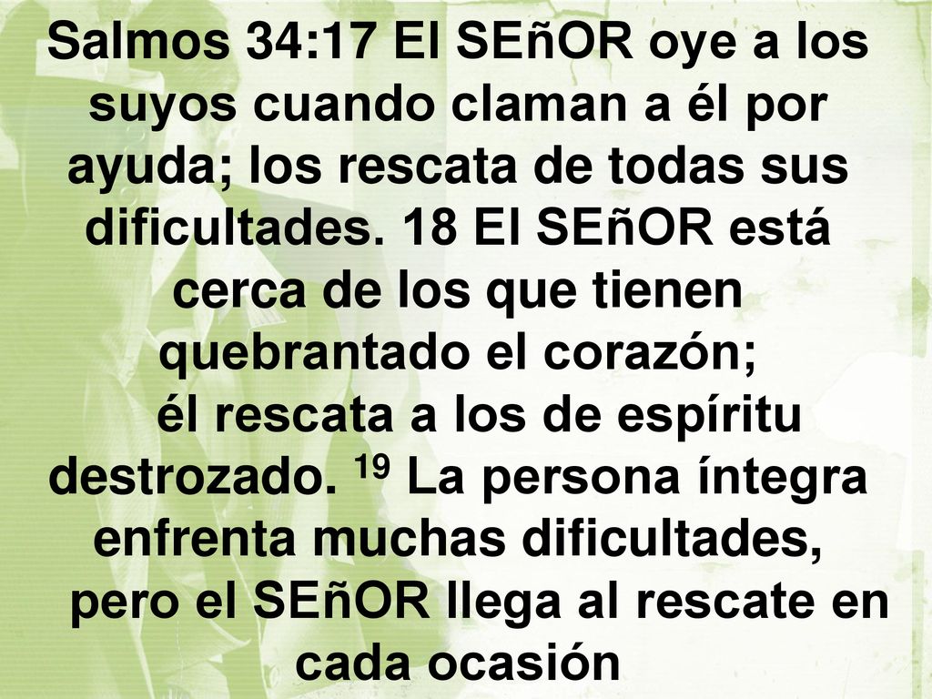 Salmos 34:17 El SEñOR oye a los suyos cuando claman a él por ayuda; los rescata de todas sus dificultades.