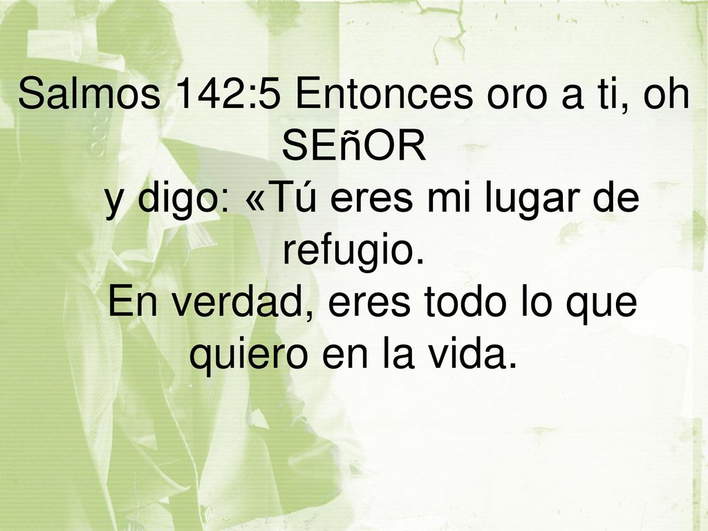 Salmos 142:5 Entonces oro a ti, oh SEñOR y digo: «Tú eres mi lugar de refugio.