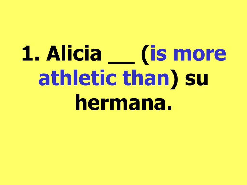 1. Alicia __ (is more athletic than) su hermana.