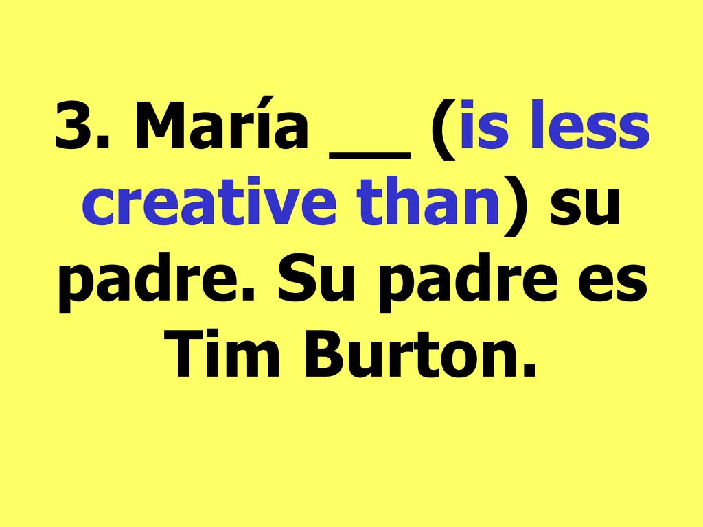 3. María __ (is less creative than) su padre. Su padre es Tim Burton.