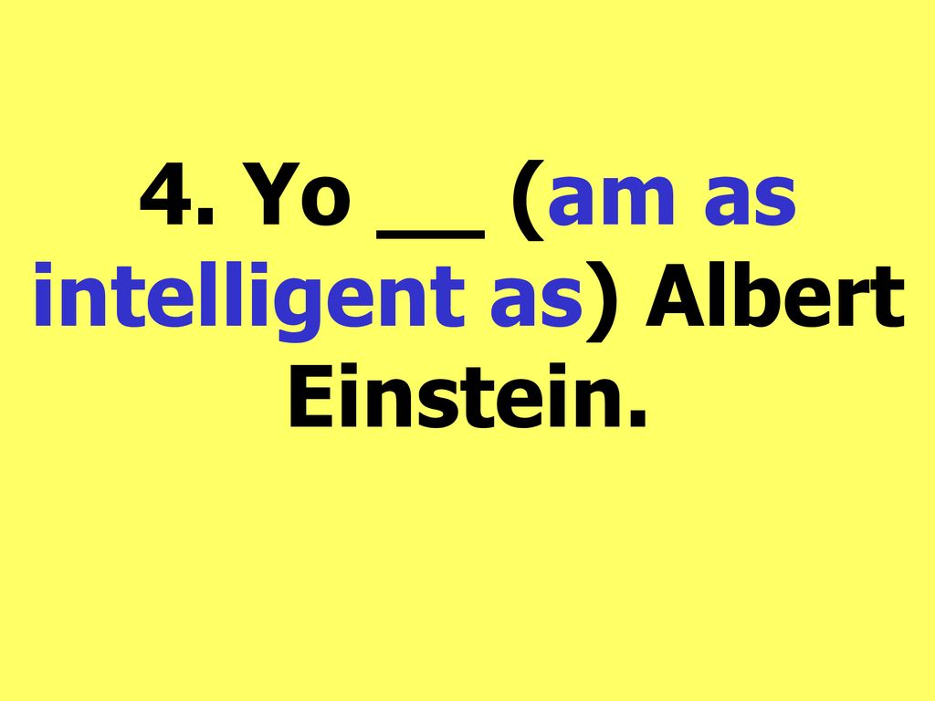 4. Yo __ (am as intelligent as) Albert Einstein.