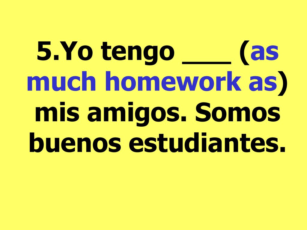 5. Yo tengo ___ (as much homework as) mis amigos