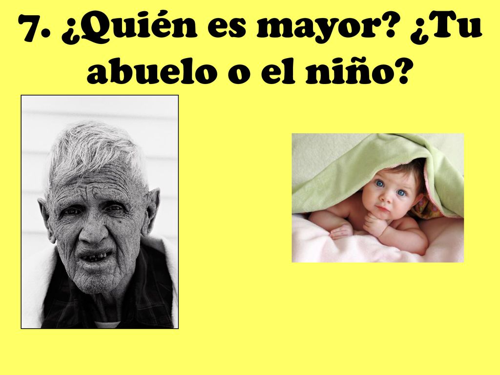 7. ¿Quién es mayor ¿Tu abuelo o el niño