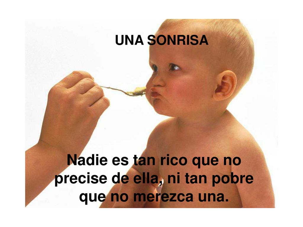 UNA SONRISA Nadie es tan rico que no precise de ella, ni tan pobre que no merezca una.