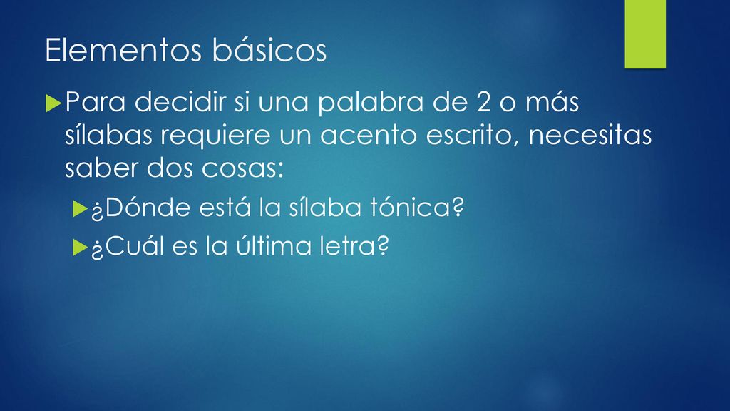 Elementos básicos Para decidir si una palabra de 2 o más sílabas requiere un acento escrito, necesitas saber dos cosas: