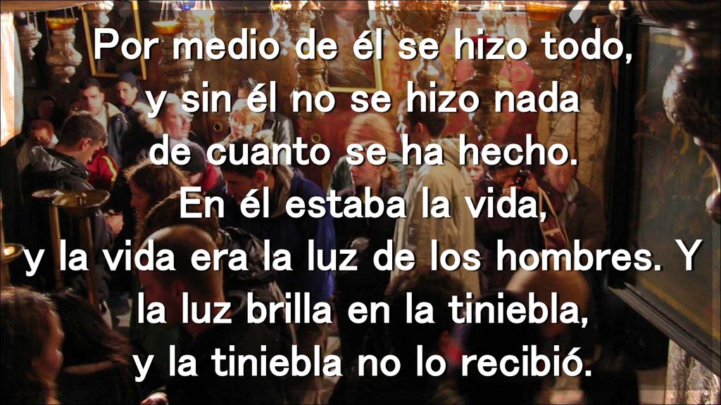 Por medio de él se hizo todo, y sin él no se hizo nada de cuanto se ha hecho.