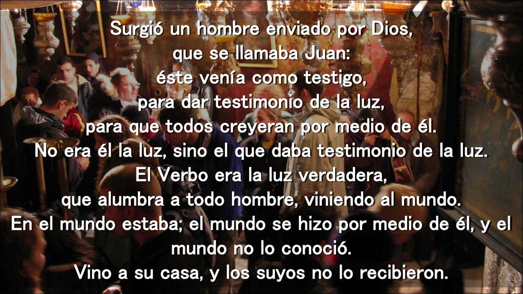 Surgió un hombre enviado por Dios, que se llamaba Juan: éste venía como testigo, para dar testimonio de la luz, para que todos creyeran por medio de él.