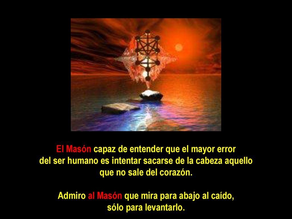 Admiro al Masón que mira para abajo al caído, sólo para levantarlo.
