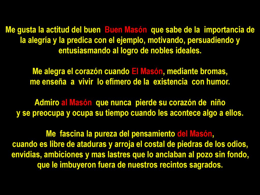 Me gusta la actitud del buen Buen Masón que sabe de la importancia de la alegría y la predica con el ejemplo, motivando, persuadiendo y entusiasmando al logro de nobles ideales.