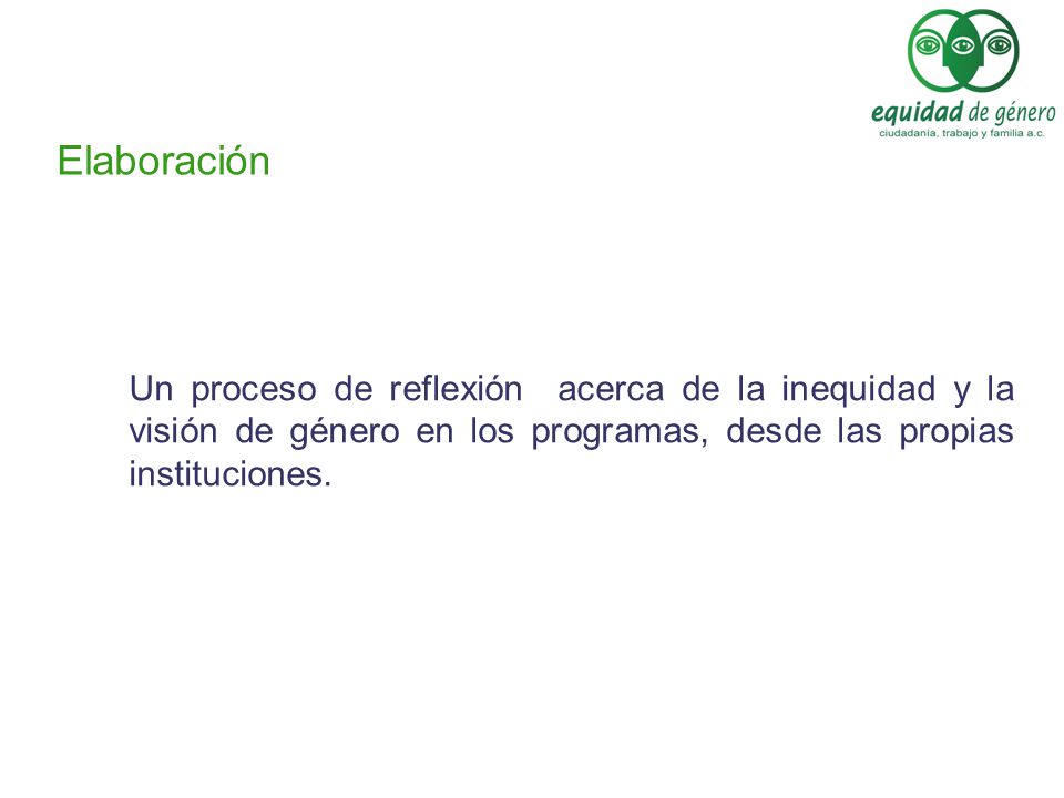Elaboración Un proceso de reflexión acerca de la inequidad y la visión de género en los programas, desde las propias instituciones.