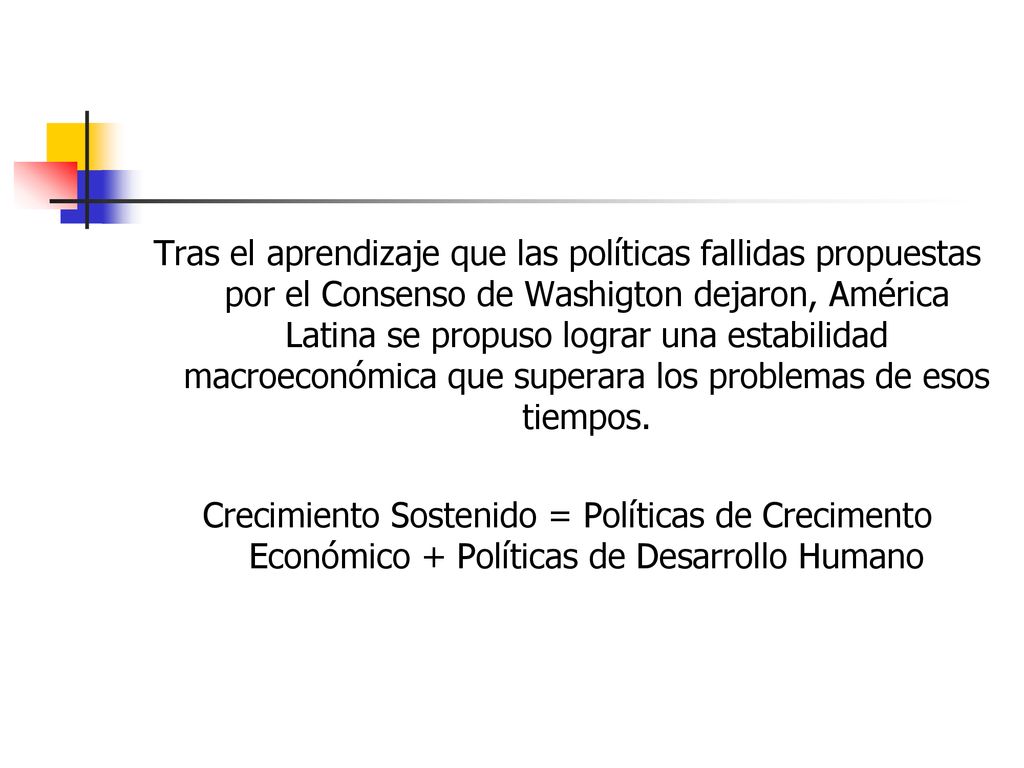 Tras el aprendizaje que las políticas fallidas propuestas por el Consenso de Washigton dejaron, América Latina se propuso lograr una estabilidad macroeconómica que superara los problemas de esos tiempos.