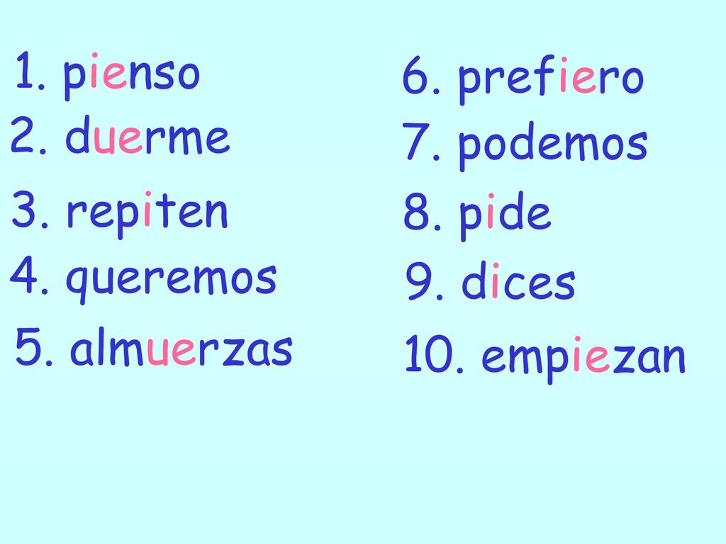 1. pienso 6. prefiero. 2. duerme. 7. podemos. 3. repiten. 8. pide. 4. queremos. 9. dices. 5. almuerzas.
