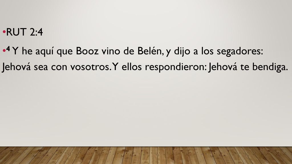 RUT 2:4 4 Y he aquí que Booz vino de Belén, y dijo a los segadores: Jehová sea con vosotros.