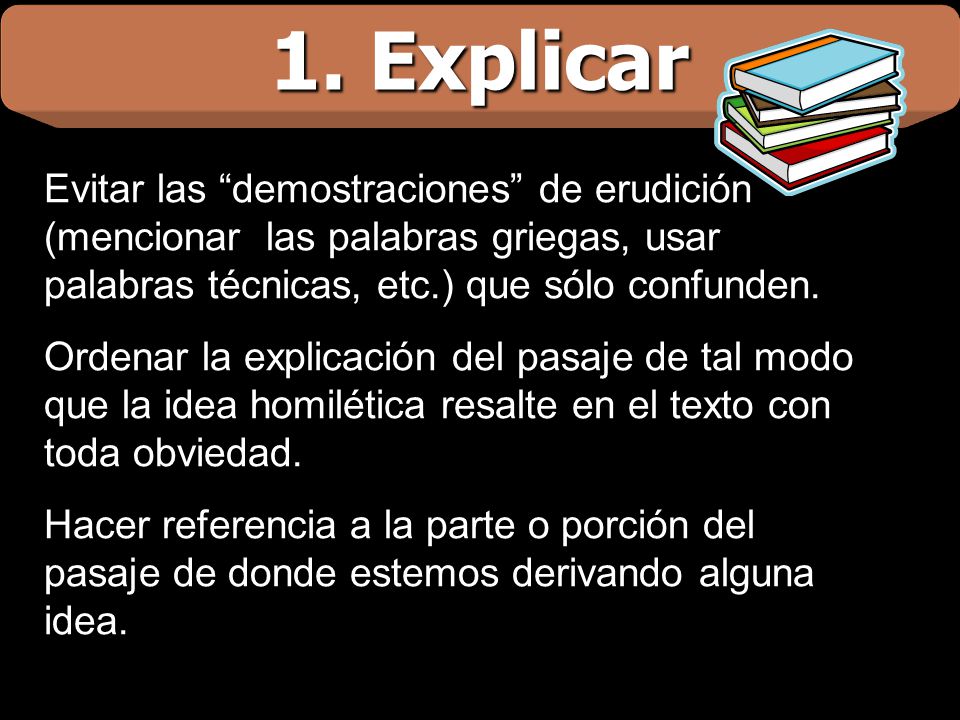 1. Explicar Evitar las demostraciones de erudición (mencionar las palabras griegas, usar palabras técnicas, etc.) que sólo confunden.