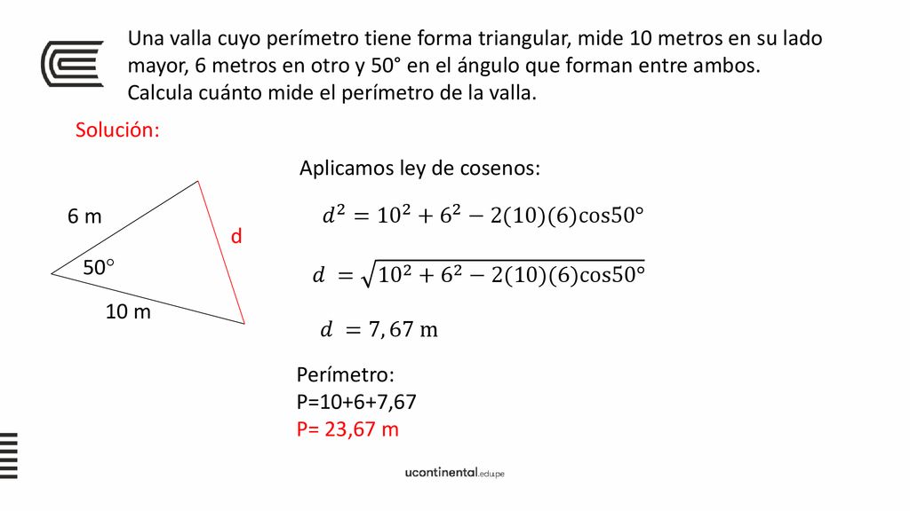 Una valla cuyo perímetro tiene forma triangular, mide 10 metros en su lado mayor, 6 metros en otro y 50° en el ángulo que forman entre ambos. Calcula cuánto mide el perímetro de la valla.