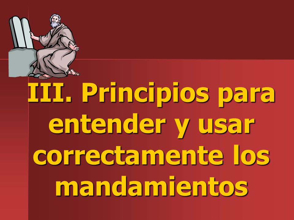 III. Principios para entender y usar correctamente los mandamientos