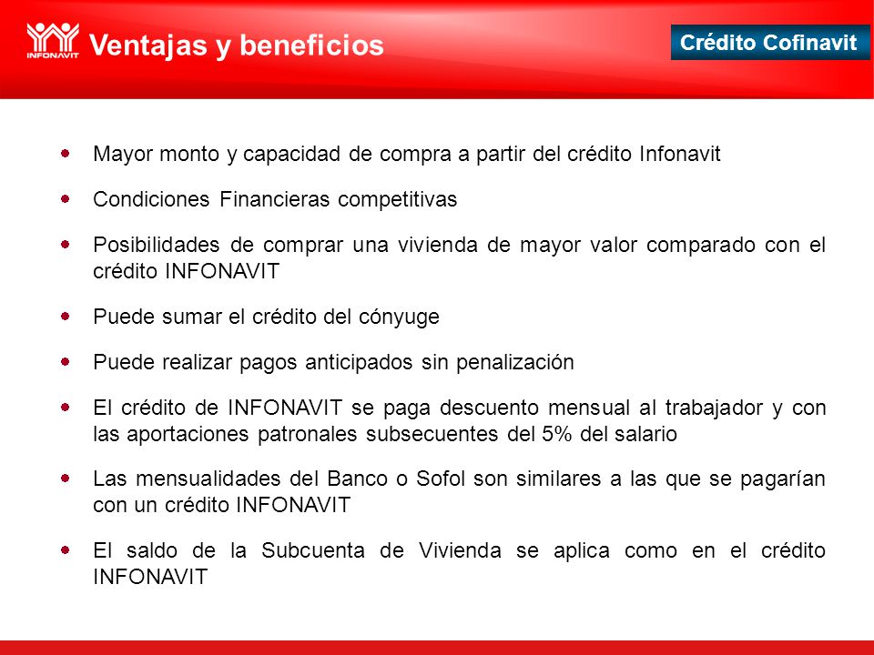 Ventajas y beneficios Mayor monto y capacidad de compra a partir del crédito Infonavit. Condiciones Financieras competitivas.