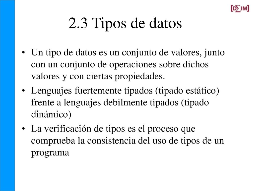 2.3 Tipos de datos Un tipo de datos es un conjunto de valores, junto con un conjunto de operaciones sobre dichos valores y con ciertas propiedades.