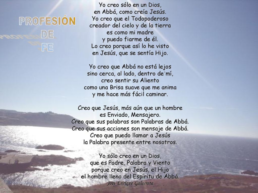 PROFESIÓN DE FE Yo creo sólo en un Dios, en Abbá, como creía Jesús.