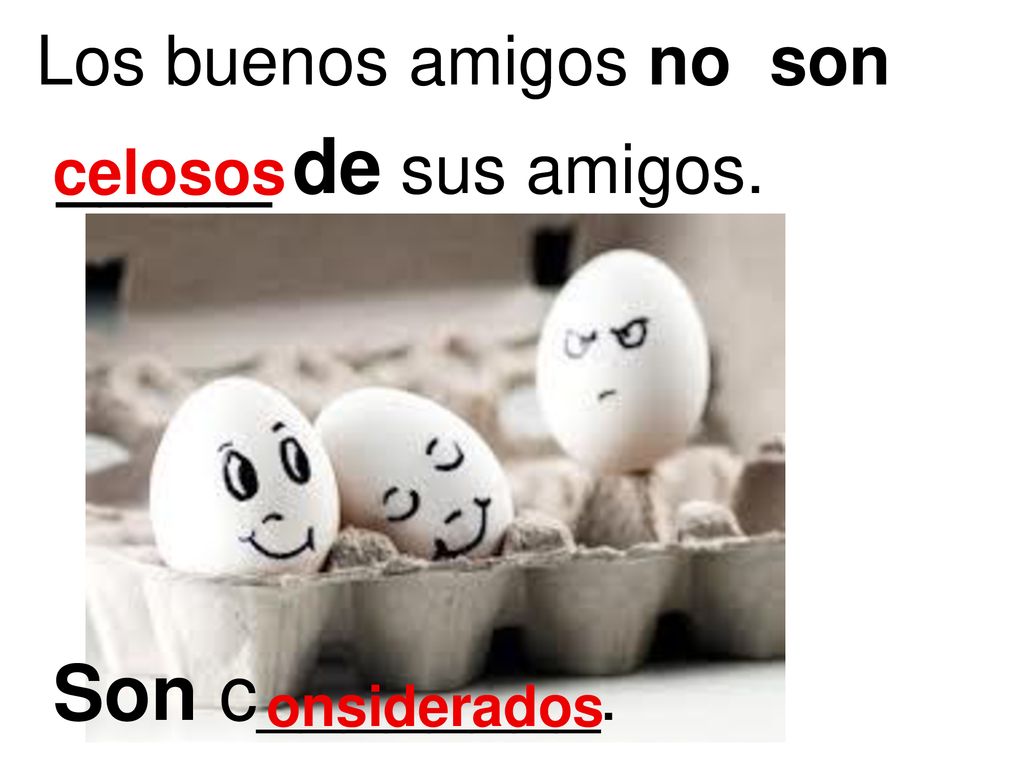 _____ de sus amigos. Son c________. Los buenos amigos no son celosos
